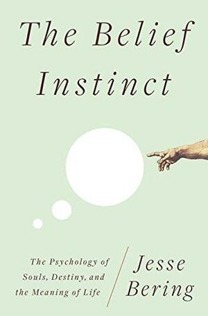 The Belief Instinct: The Psychology of Souls, Destiny, and the Meaning of Life by Jesse Bering