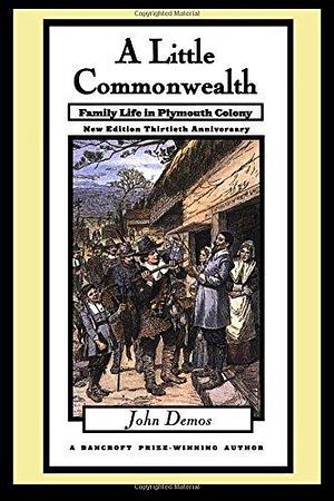 A Little Commonwealth: Family Life in Plymouth Colony by John Demos by John Putnam Demos, John Putnam Demos