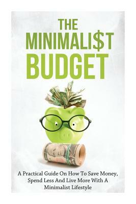 The Minimalist Budget: A Practical Guide On How To Save Money, Spend Less And Live More With A Minimalist Lifestyle by Simeon Lindstrom