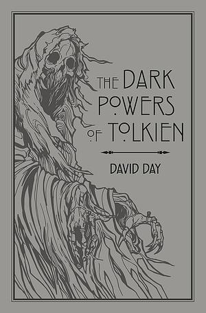 The Dark Powers of Tolkien: An illustrated Exploration of Tolkien's Portrayal of Evil, and the Sources that Inspired his Work from Myth, Literature and History by David Day, David Day