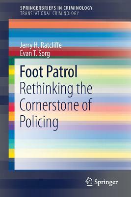 Foot Patrol: Rethinking the Cornerstone of Policing by Jerry H. Ratcliffe, Evan T. Sorg