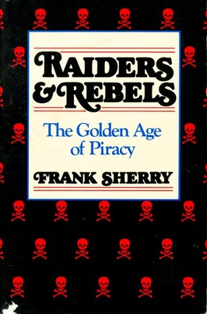 Raiders And Rebels: The Golden Age Of Piracy by Frank Sherry