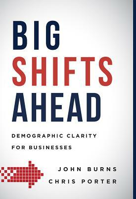 Big Shifts Ahead: Demographic Clarity for Business by Chris Porter, John Burns