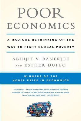 Poor Economics: A Radical Rethinking of the Way to Fight Global Poverty by Esther Duflo, Abhijit V. Banerjee