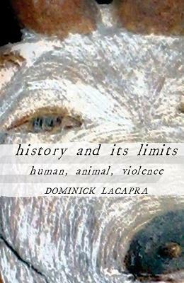 History and Its Limits: Human, Animal, Violence by Dominick LaCapra