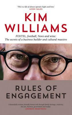 Rules of Engagement: Foxtel, Football, News and Wine: The Secrets of a Business Builder and Cultural Maestro by Kim Williams