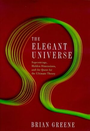 Elegant Universe: Superstrings, Hidden Dimensions and the Quest for the Ultimate Theory by Brian Greene