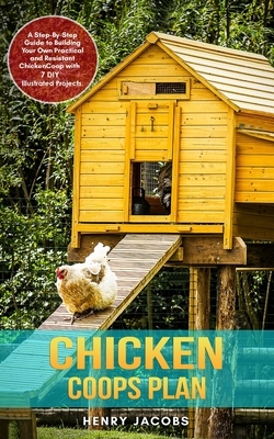 Chicken Coops Plan: A Step-By-Step Guide to Building Your Own Practical and Resistant Chicken Coop with 7 DIY Illustrated Projects. by Henry Jacobs