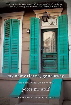 My New Orleans, Gone Away: A Memoir of Loss and Renewal by Peter M. Wolf