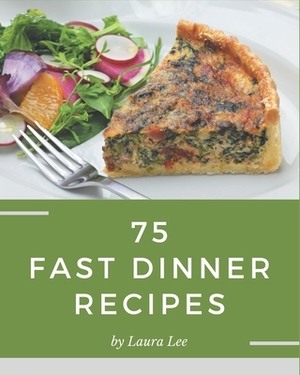 75 Fast Dinner Recipes: More Than a Fast Dinner Cookbook by Laura Lee