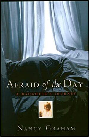Afraid of the Day: A Daughter's Journey by Nancy Graham