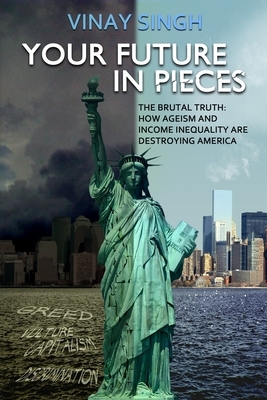 Your Future In Pieces: The Brutal Truth: How Ageism And Income Inequality Are Destroying America by Vinay Singh