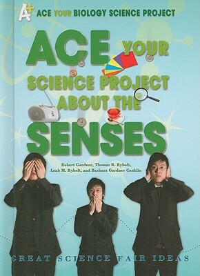 Ace Your Science Project about the Senses: Great Science Fair Ideas by Leah M. Rybolt, Robert Gardner, Thomas R. Ryboot