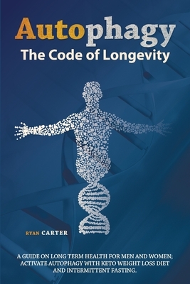 Autophagy: The Code Of Longevity. A Guide On Long Term Health For Men And Women; Activate Autophagy With Keto Weight Loss Diet An by Ryan Carter