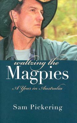 Waltzing the Magpies: A Year in Australia by Sam Pickering