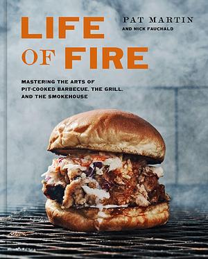 Life of Fire: Mastering the Arts of Pit-Cooked Barbecue, the Grill, and the Smokehouse: A Cookbook by Nick Fauchald, Pat Martin, Pat Martin