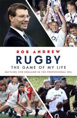 Rugby: The Game of My Life: Battling for England in the Professional Era by Rob Andrew