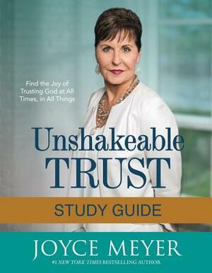Unshakeable Trust Study Guide: Find the Joy of Trusting God at All Times, in All Things by Joyce Meyer