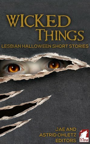 Wicked Things: Lesbian Halloween Short Stories by Erzabet Bishop, Catherine Lane, S.M. Harding, Andi Marquette, Elaine Burnes, Lois Cloarec Hart, Eve Francis, Stephanie Gottschalk, May Dawney, Bridget Essex, Jae, Q. Kelly, Orhea the dreamer, R.G. Emanuelle, Cori Kane