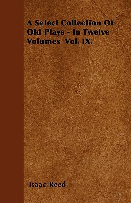 A Select Collection Of Old Plays - In Twelve Volumes Vol. IX. by Isaac Reed