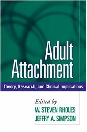 Adult Attachment: Theory, Research, and Clinical Implications by Jeffry A. Simpson, W. Steven Rholes