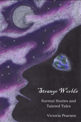 Strange Worlds: Surreal Stories and Tainted Tales by Victoria Pearson