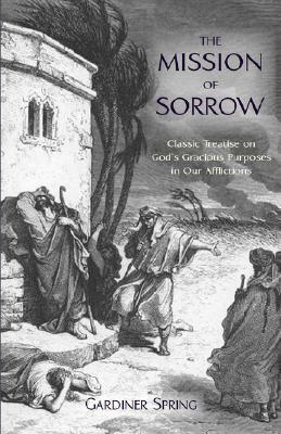 The Mission of Sorrow: God's Gracious Purposes in our Afflictions by Gardiner Spring