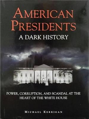 Dark History American Presidents by Michael Kerrigan, Michael Kerrigan