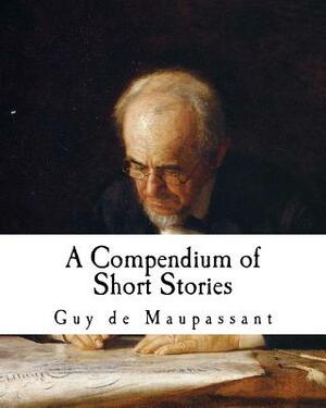 A Compendium of Short Stories: Guy de Maupassant by 