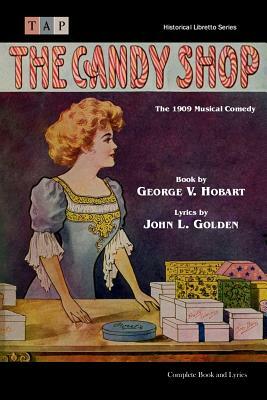 The Candy Shop: 1909 Musical Comedy: Complete Book and Lyrics by George V. Hobart