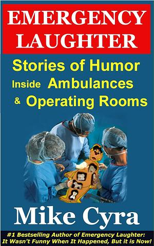 Emergency Laughter: Stories of Humor Inside Ambulances and Operating Rooms by Mike Cyra