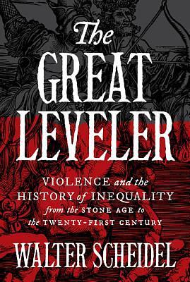 The Great Leveler: Violence and the History of Inequality from the Stone Age to the Twenty-First Century by Walter Scheidel