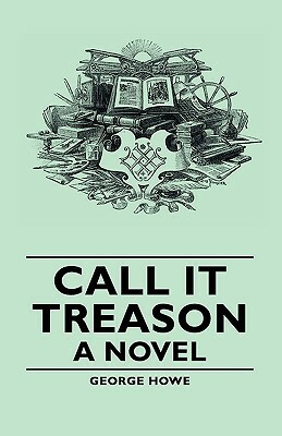 Call It Treason - A Novel by George Howe