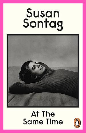 At the Same Time by Susan Sontag, David Rieff