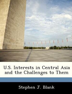 U.S. Interests in Central Asia and the Challenges to Them by Stephen J. Blank