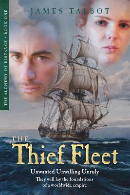 The Thief Fleet: Unwanted, unwilling, unruly, they will lay the foundations of a worldwide empire... by James Talbot