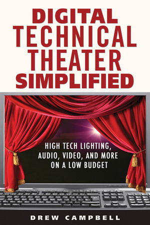 Digital Technical Theater Simplified: High Tech Lighting, Audio, Video and More on a Low Budget by Drew Campbell