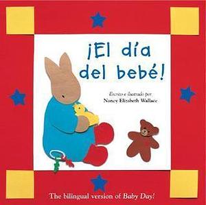 El Dia Del Bebe: Baby Day! by Nancy Elizabeth Wallace, Annie Kaplan