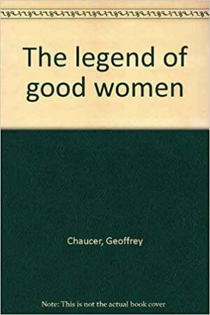 The Legend of Good Women by Geoffrey Chaucer