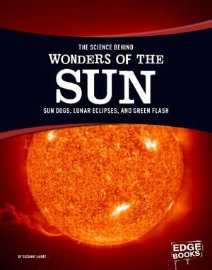 The Science Behind Wonders of the Sun: Sun Dogs, Lunar Eclipses, and Green Flash by Suzanne Garbe