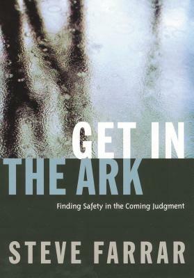 Get in the Ark: Finding Safety in the Coming Judgment by Steve Farrar