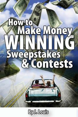 How to Make Money Winning Sweepstakes and Contests by J. Louis