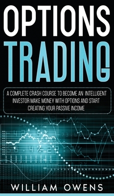 Options Trading: A Complete Crash Course to Become an Intelligent Investor - Make Money with Options and Start Creating Your Passive In by William Owens