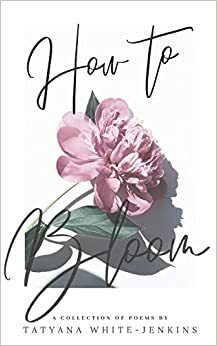 How to Bloom by Tatyana White-Jenkins