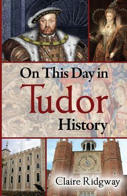 On This Day in Tudor History by Claire Ridgway