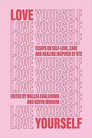 Love Yourself: Essays on self-love, care and healing inspired by BTS by Rashifa Aljunied, Wallea Eaglehawk, Shelley Hoani, Devin Barney, Destiny Harding, Gabrielle S. Punzalan, Keryn Ibrahim, Jasmine Proctor, Jacinta Bos, Cindy Nguyen, Brunna Martins, Raneem Iftekhar