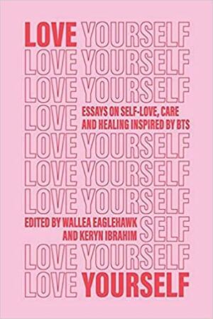 Love Yourself: Essays on self-love, care and healing inspired by BTS by Shelley Hoani, Raneem Iftekhar, Jacinta Bos, Devin Barney, Rashifa Aljunied, Brunna Martins, Jasmine Proctor, Wallea Eaglehawk, Destiny Harding, Gabrielle S. Punzalan, Keryn Ibrahim, Cindy Nguyen