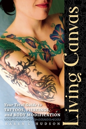 Living Canvas: Your Total Guide to Tattoos, Piercings, and Body Modification by Karen Hudson
