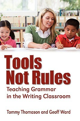Tools, Not Rules Teaching Grammar in the Writing Classroom by Geoff Ward, Tommy Thomason