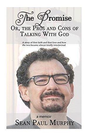 The Promise, Or The Pros and Cons of Talking With God by Sean Paul Murphy, Sean Paul Murphy